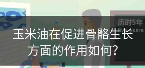 玉米油在促进骨骼生长方面的作用如何？